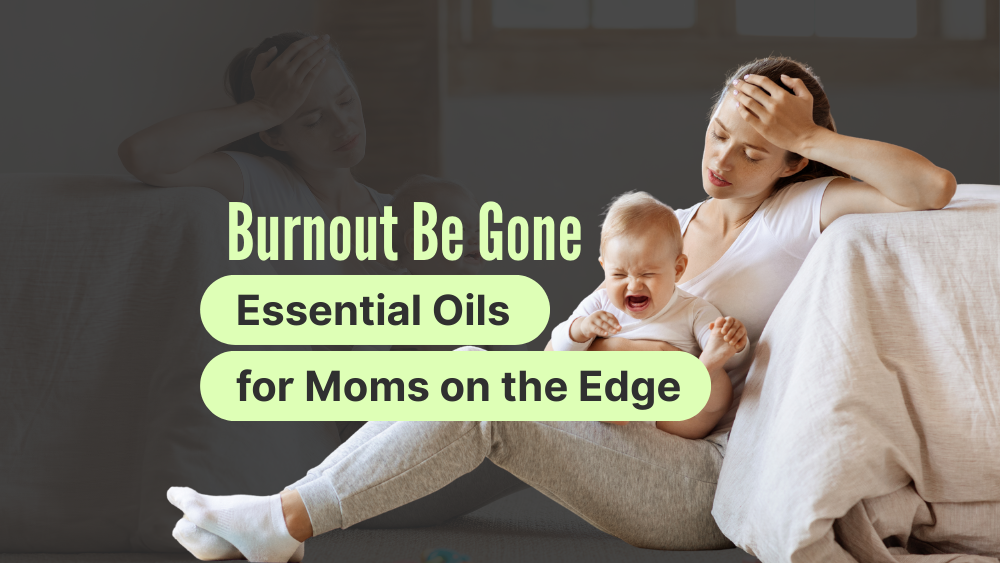 Burnout Be Gone: Essential Oils for Moms on the Edge
