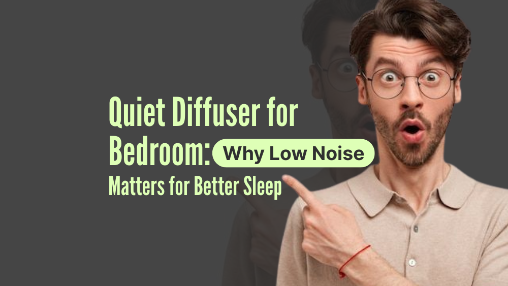 Quiet Diffuser for Bedroom: Why Low Noise Matters for Better Sleep